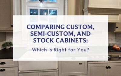 Comparing Custom, Semi-Custom, and Stock Cabinets: Which is Right for You?
